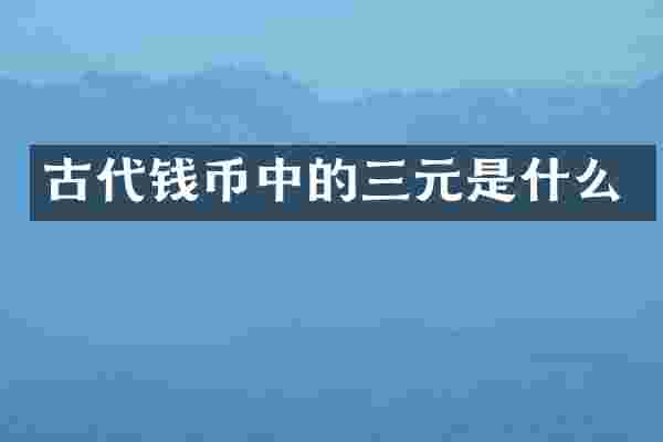 古代钱币中的三元是什么