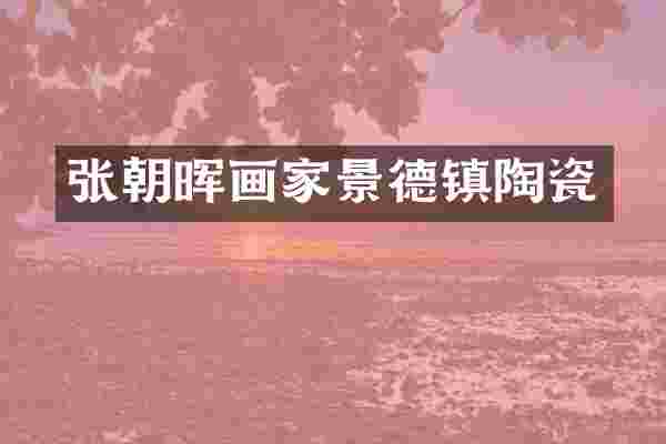 张朝晖画家景德镇陶瓷