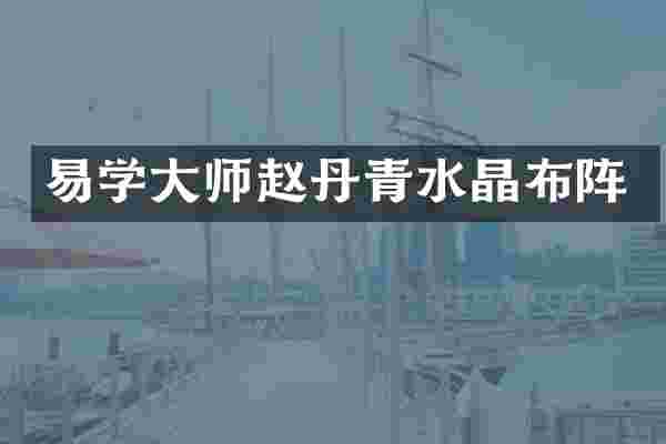 易学大师赵丹青水晶布阵