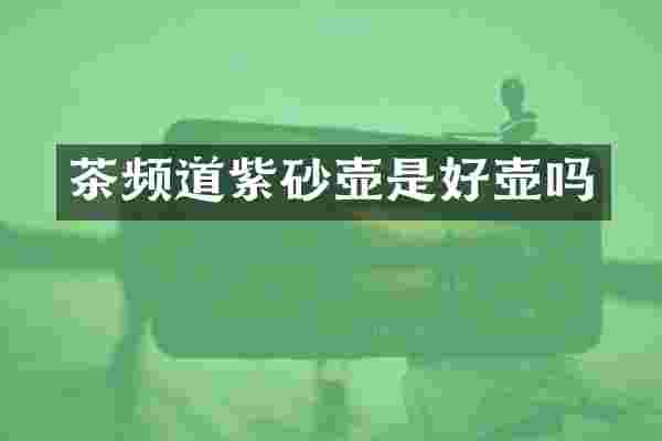 茶频道紫砂壶是好壶吗