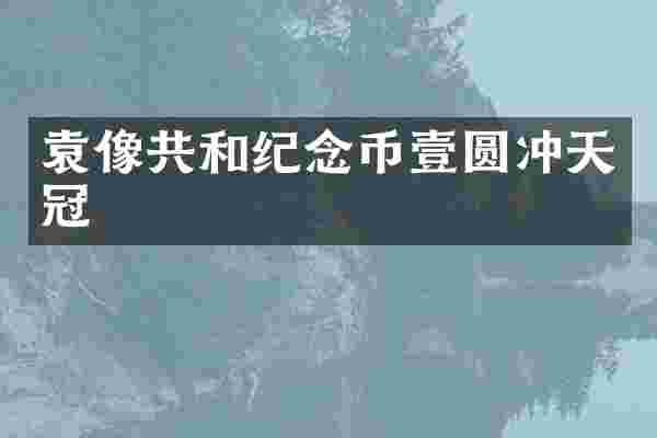 袁像共和纪念币壹圆冲天冠
