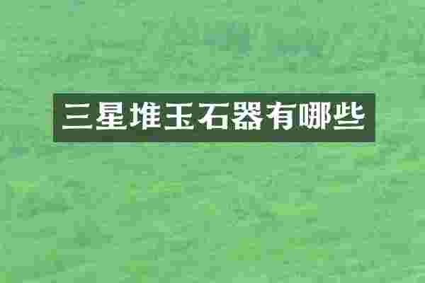 三星堆玉石器有哪些