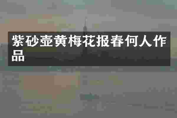 紫砂壶黄梅花报春何人作品