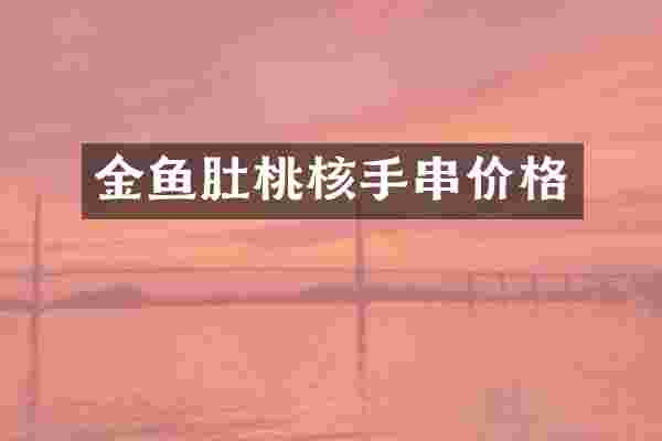 金鱼肚桃核手串价格