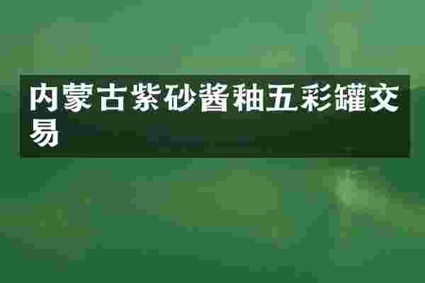 内蒙古紫砂酱釉五彩罐交易