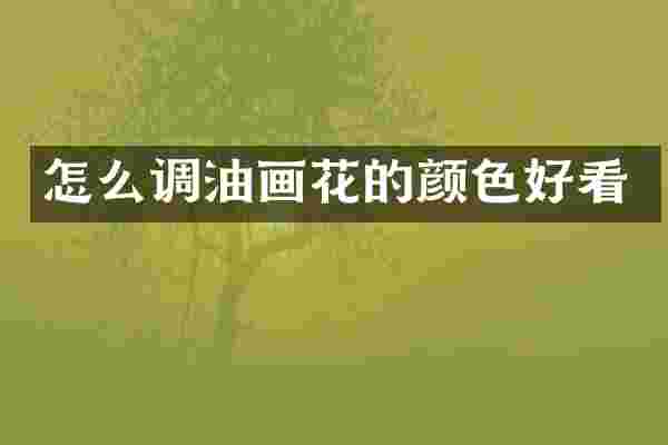 怎么调油画花的颜色好看