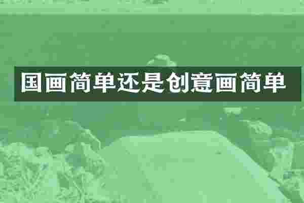 国画简单还是创意画简单