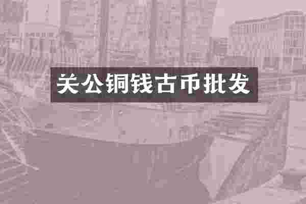 关公铜钱古币批发