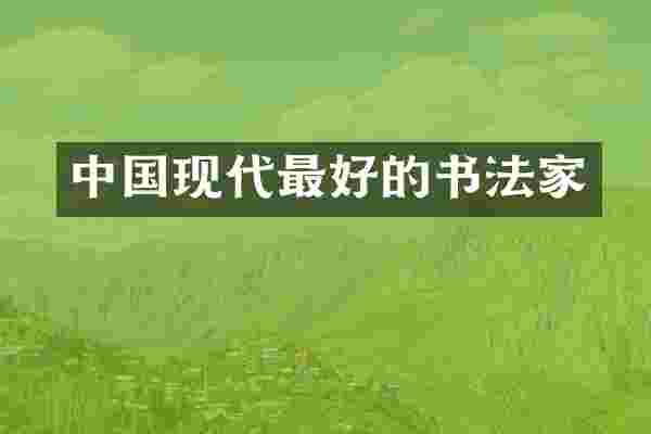 中国现代最好的书法家
