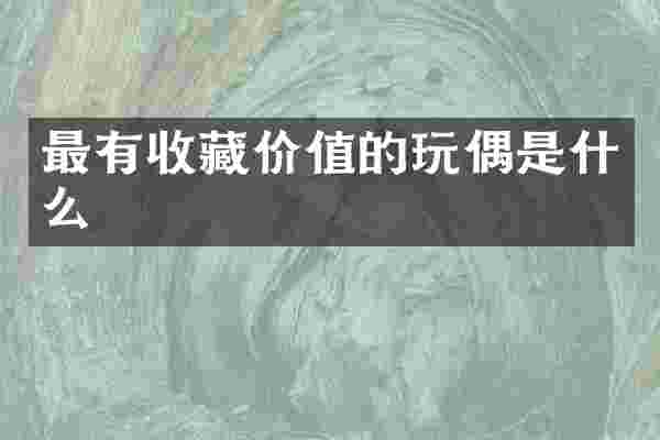 最有收藏价值的玩偶是什么