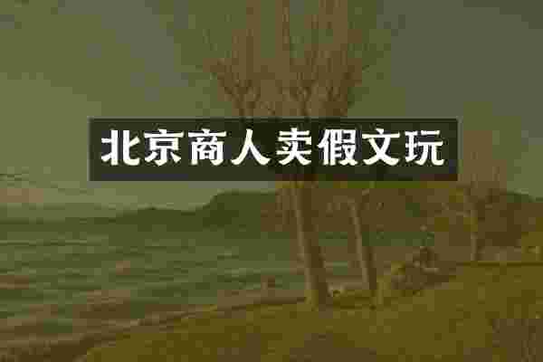 北京商人卖假文玩