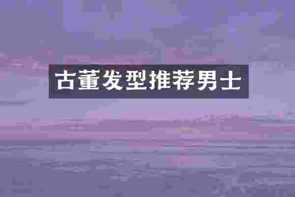 古董发型推荐男士