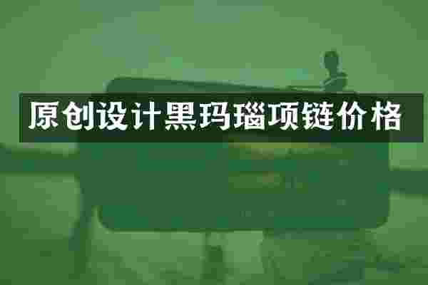 原创设计黑玛瑙项链价格
