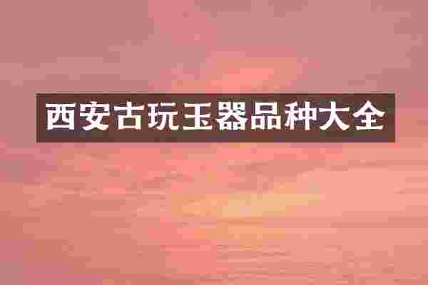 西安古玩玉器品种大全