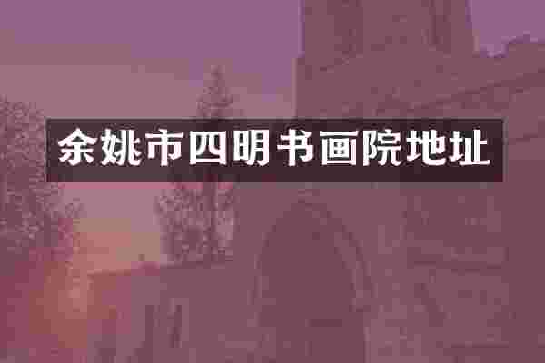 余姚市四明书画院地址