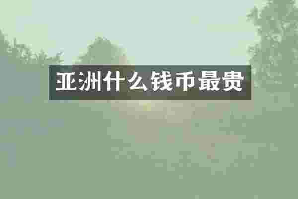 亚洲什么钱币最贵