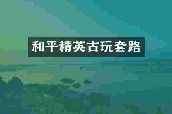 和平精英古玩套路