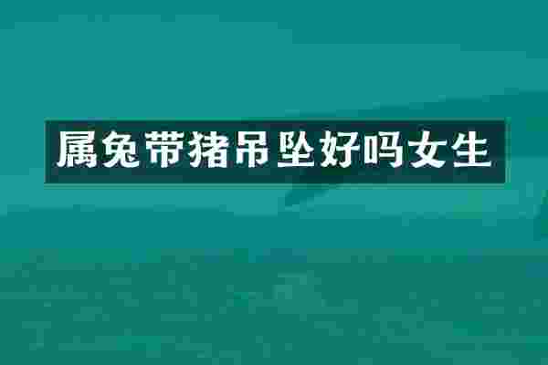 属兔带猪吊坠好吗女生