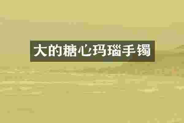 大的糖心玛瑙手镯