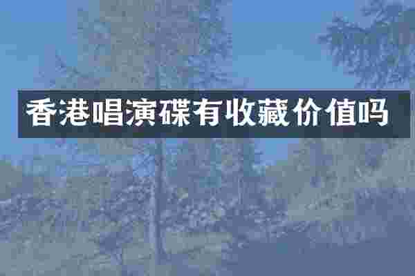 香港唱演碟有收藏价值吗
