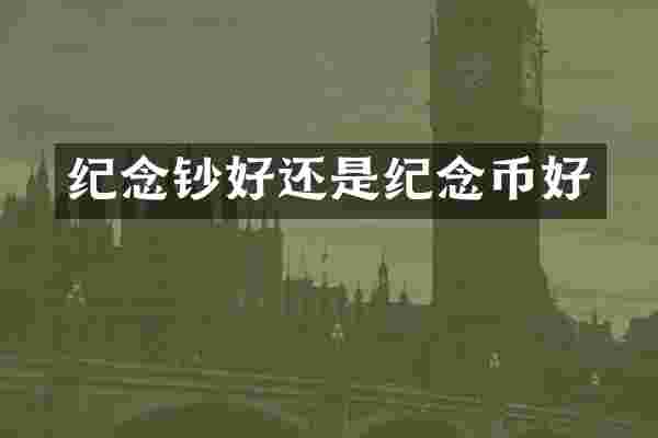纪念钞好还是纪念币好