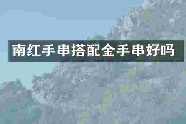 南红手串搭配金手串好吗