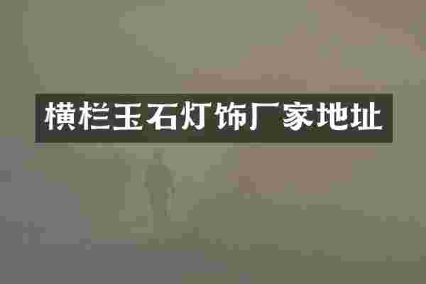 横栏玉石灯饰厂家地址