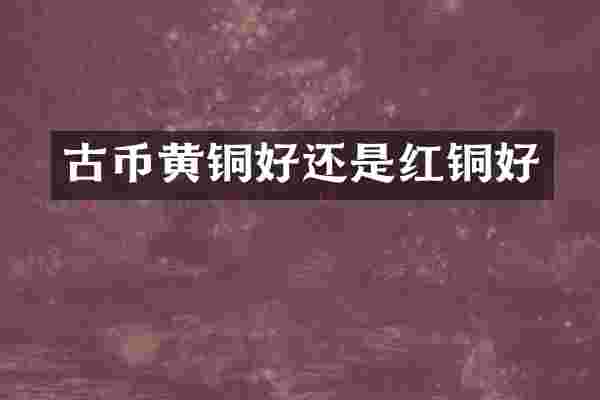 古币黄铜好还是红铜好