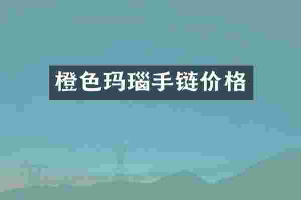 橙色玛瑙手链价格