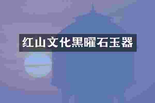 红山文化黑曜石玉器