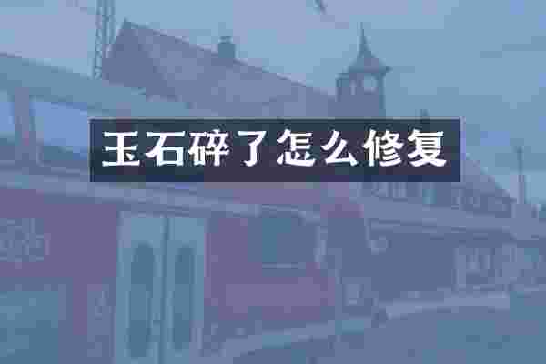 玉石碎了怎么修复