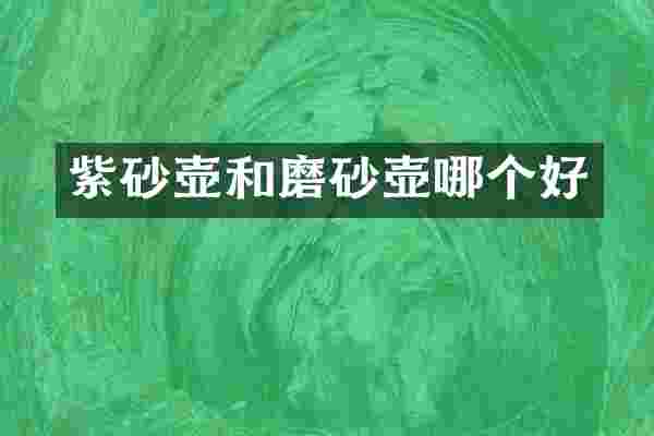 紫砂壶和磨砂壶哪个好