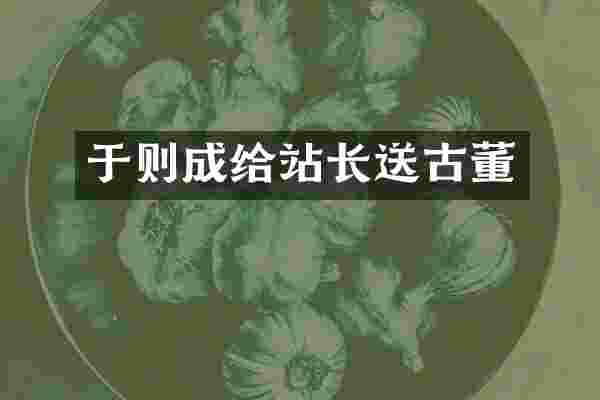 于则成给站长送古董
