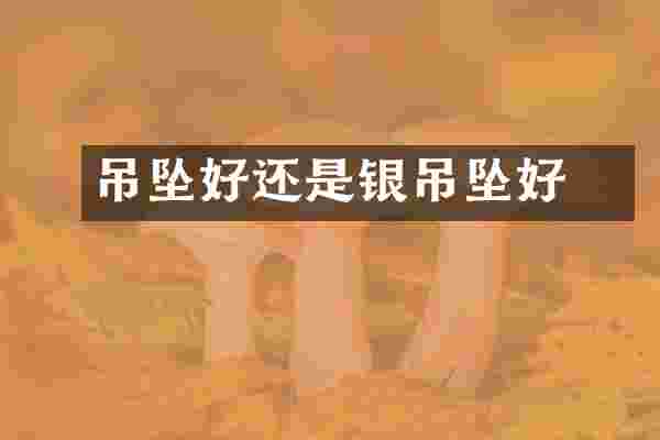 銅吊坠好还是银吊坠好