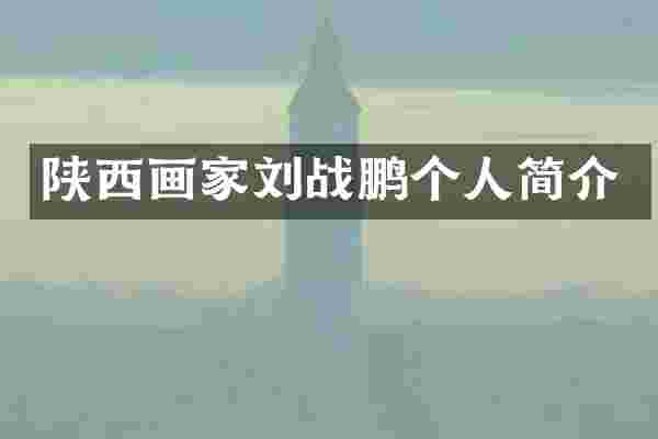 陕西画家刘战鹏个人简介