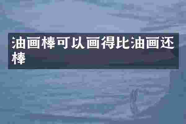 油画棒可以画得比油画还棒