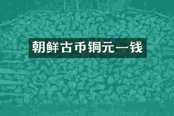 朝鲜古币铜元一钱