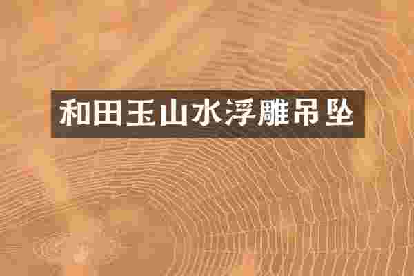 和田玉山水浮雕吊坠