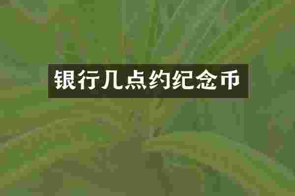 银行几点约纪念币