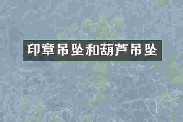 印章吊坠和葫芦吊坠