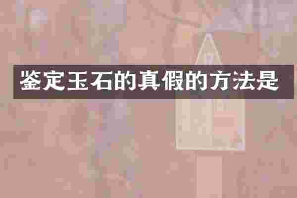 鉴定玉石的真假的方法是