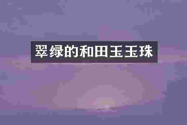 翠绿的和田玉玉珠