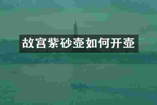 故宫紫砂壶如何开壶