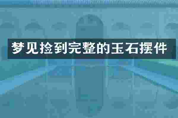梦见捡到完整的玉石摆件