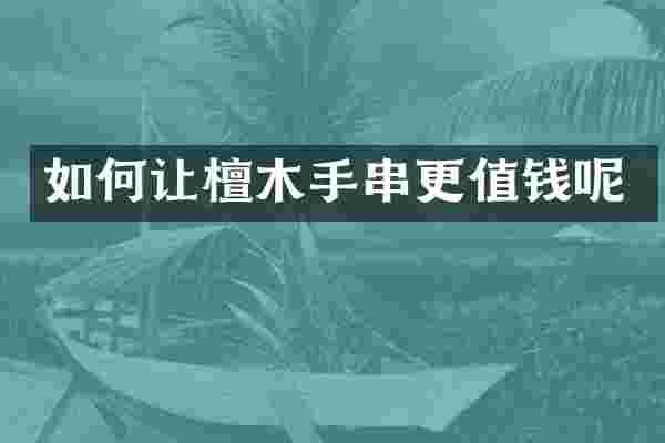 如何让檀木手串更值钱呢