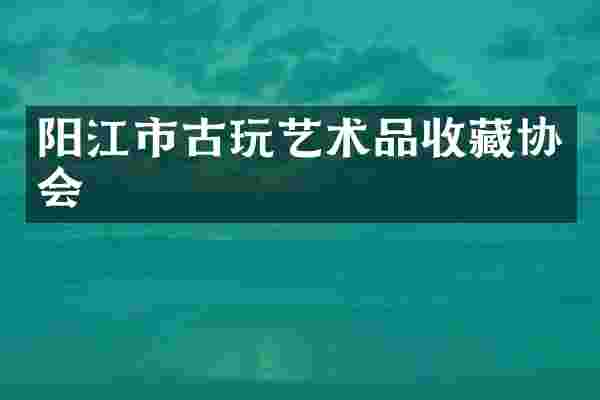 阳江市古玩艺术品收藏协会