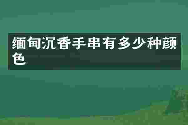缅甸沉香手串有多少种颜色