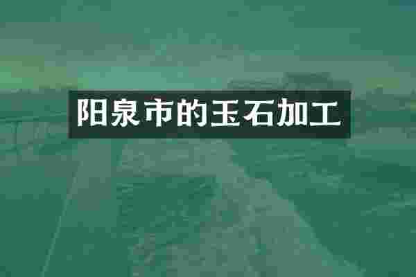 阳泉市的玉石加工