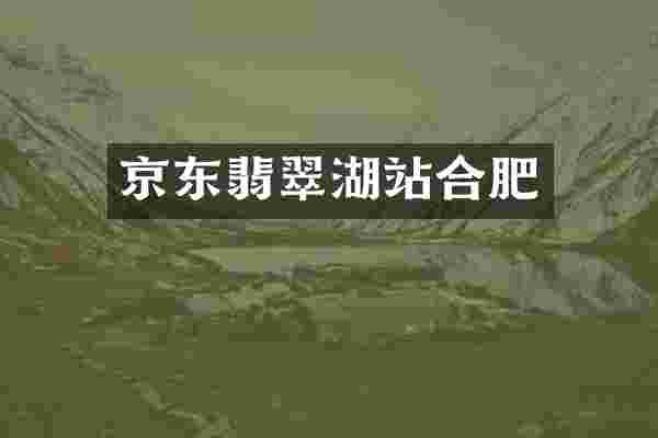 京东翡翠湖站合肥