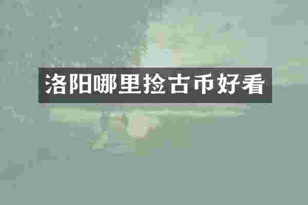 洛阳哪里捡古币好看